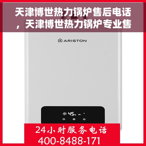 天津博世热力锅炉售后电话，天津博世热力锅炉专业售后维修服务电话揭秘