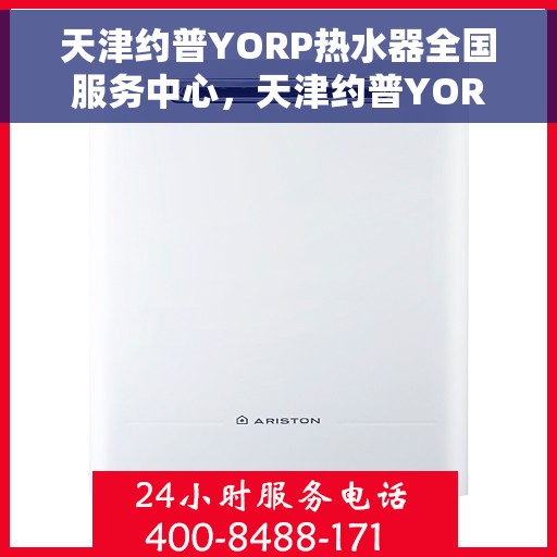 天津约普YORP热水器全国服务中心，天津约普YORP热水器全国服务中心，专业维修与优质服务并行