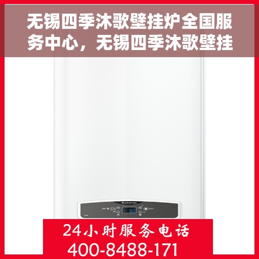 无锡四季沐歌壁挂炉全国服务中心，无锡四季沐歌壁挂炉全国售后服务中心，专业维修，贴心服务