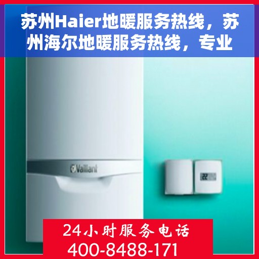苏州Haier地暖服务热线，苏州海尔地暖服务热线，专业解决您的温暖需求