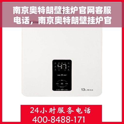 南京奥特朗壁挂炉官网客服电话，南京奥特朗壁挂炉官网客服热线电话及售后维修服务支持