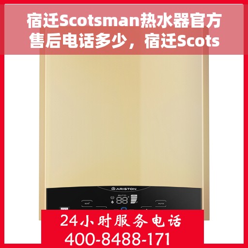 宿迁Scotsman热水器官方售后电话多少，宿迁Scotsman热水器售后官方联系电话查询