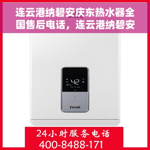 连云港纳碧安庆东热水器全国售后电话，连云港纳碧安庆东热水器全国售后服务热线公布