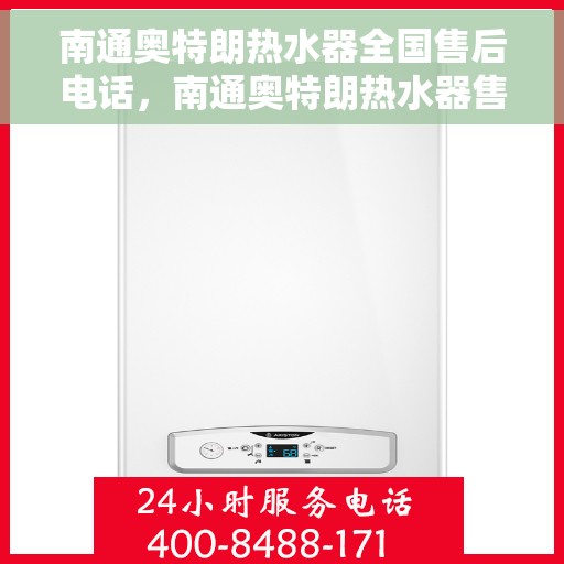 南通奥特朗热水器全国售后电话，南通奥特朗热水器售后服务热线及电话一览