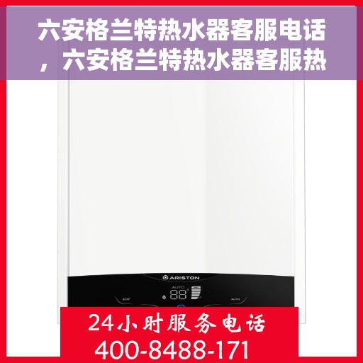 六安格兰特热水器客服电话，六安格兰特热水器客服热线及售后服务电话