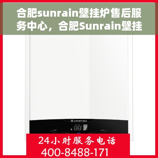 合肥sunrain壁挂炉售后服务中心，合肥Sunrain壁挂炉售后服务中心，专业维修与优质服务并行