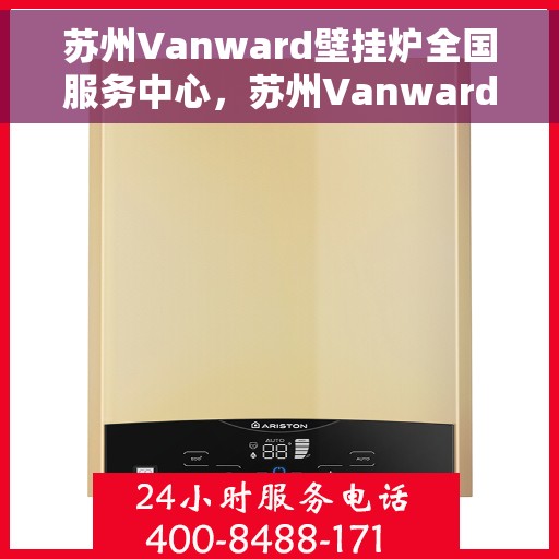 苏州Vanward壁挂炉全国服务中心，苏州Vanward壁挂炉全国服务热线，专业维修、售后无忧