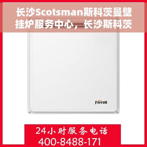 长沙Scotsman斯科茨曼壁挂炉服务中心，长沙斯科茨曼壁挂炉服务中心，专业维修与优质服务之选