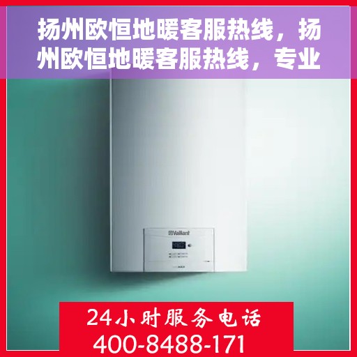 扬州欧恒地暖客服热线，扬州欧恒地暖客服热线，专业解答，温暖您的生活