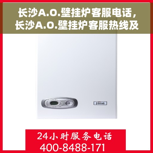 长沙A.O.壁挂炉客服电话，长沙A.O.壁挂炉客服热线及电话咨询服务指南