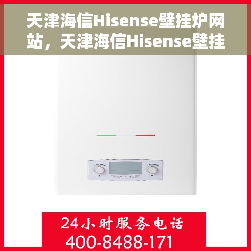 天津海信Hisense壁挂炉网站，天津海信Hisense壁挂炉官网，专业品质，智能温暖您的家