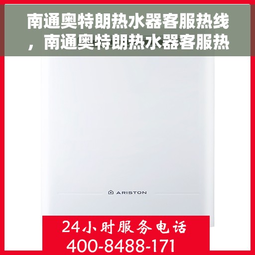 南通奥特朗热水器客服热线，南通奥特朗热水器客服热线，专业解答，贴心服务