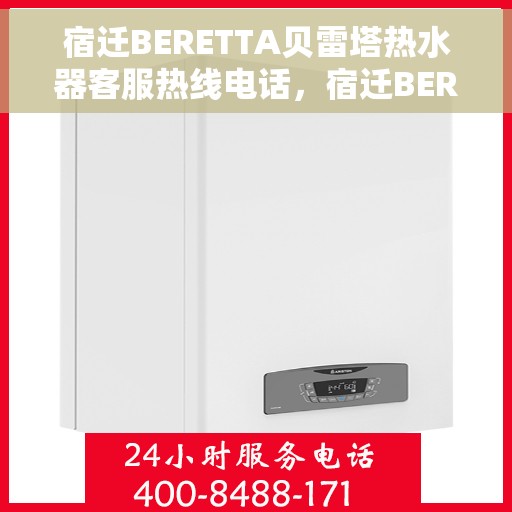 宿迁BERETTA贝雷塔热水器客服热线电话，宿迁BERETTA贝雷塔热水器客服热线电话一览，专业支持与解决方案的贴心服务热线