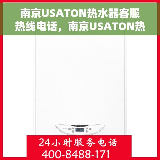 南京USATON热水器客服热线电话，南京USATON热水器客服热线全攻略，专业解答，贴心服务