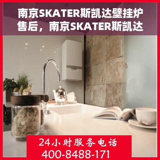 南京SKATER斯凯达壁挂炉售后，南京SKATER斯凯达壁挂炉售后服务解析