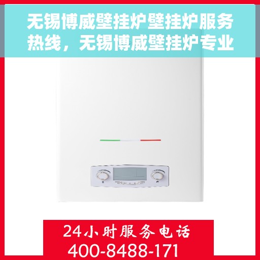 无锡博威壁挂炉壁挂炉服务热线，无锡博威壁挂炉专业服务热线，让您暖心无忧！