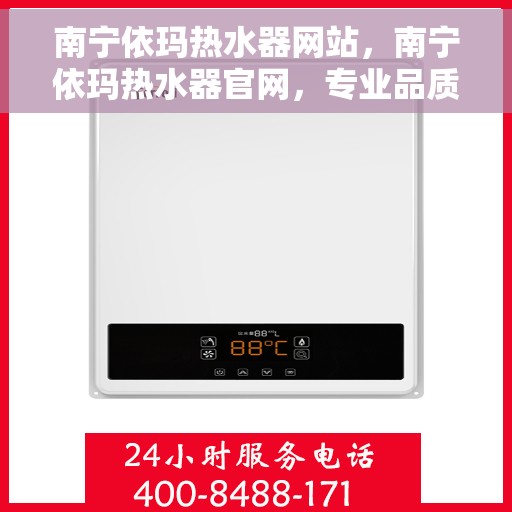 南宁依玛热水器网站，南宁依玛热水器官网，专业品质，智能生活的温暖之选