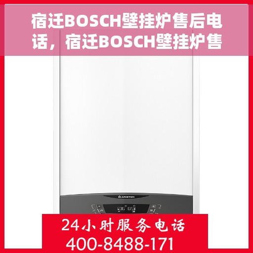 宿迁BOSCH壁挂炉售后电话，宿迁BOSCH壁挂炉售后服务热线及电话全攻略