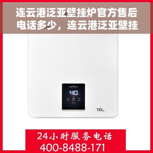 连云港泛亚壁挂炉官方售后电话多少，连云港泛亚壁挂炉官方售后联系电话公布