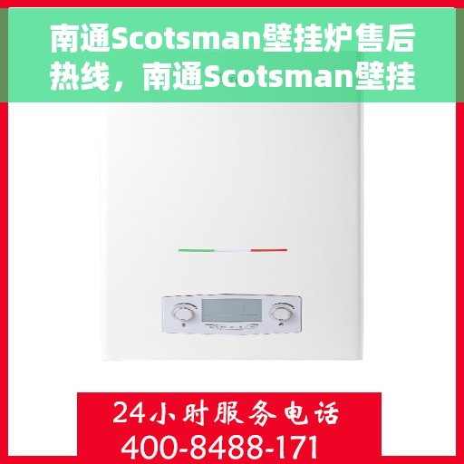 南通Scotsman壁挂炉售后热线，南通Scotsman壁挂炉售后服务热线，专业维修与关怀相伴