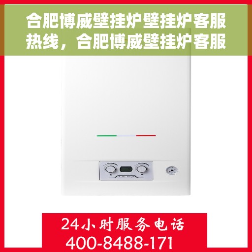 合肥博威壁挂炉壁挂炉客服热线，合肥博威壁挂炉客服热线，专业团队为您提供全方位服务支持