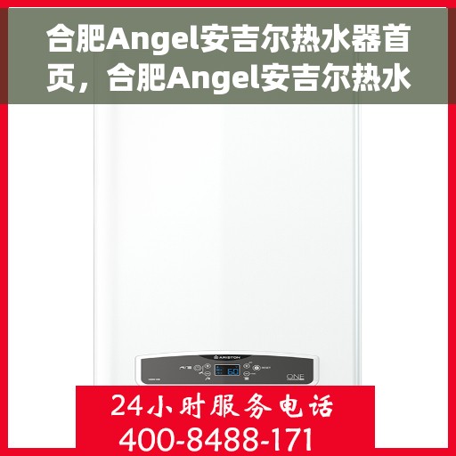 合肥Angel安吉尔热水器首页，合肥Angel安吉尔热水器官方首页介绍