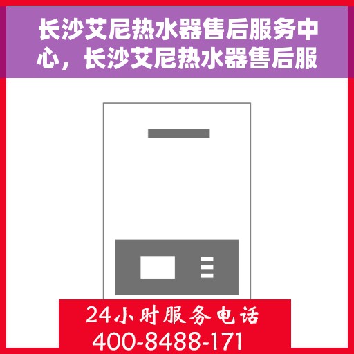 长沙艾尼热水器售后服务中心，长沙艾尼热水器售后服务中心，专业维修与优质服务并行