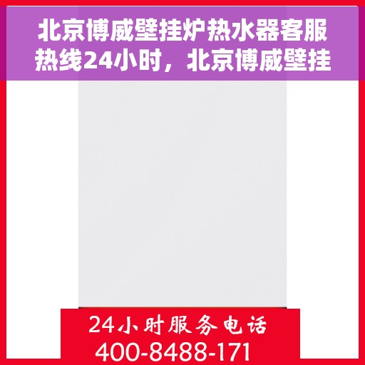 北京博威壁挂炉热水器客服热线24小时，北京博威壁挂炉热水器全天候客服热线，温暖服务不打烊