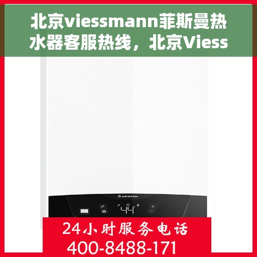 北京viessmann菲斯曼热水器客服热线，北京Viessmann菲斯曼热水器客服热线，专业解答，贴心服务