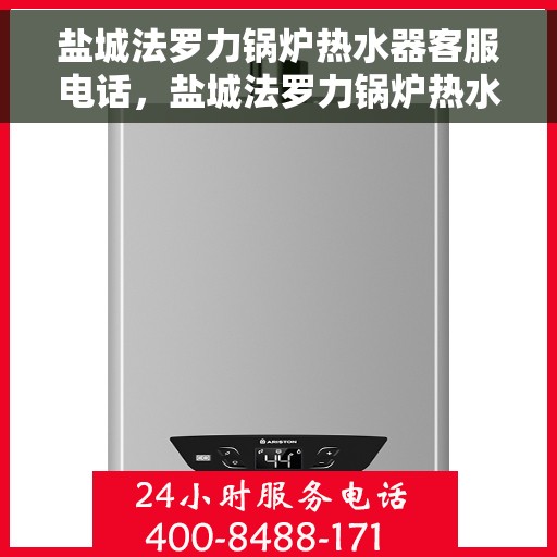 盐城法罗力锅炉热水器客服电话，盐城法罗力锅炉热水器客服热线及咨询电话号码解析