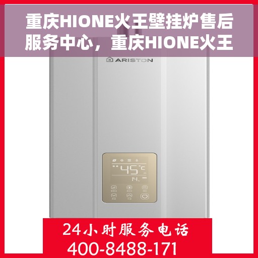 重庆HIONE火王壁挂炉售后服务中心，重庆HIONE火王壁挂炉售后服务中心，专业维修与贴心服务团队