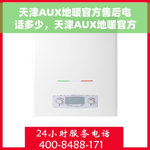 天津AUX地暖官方售后电话多少，天津AUX地暖官方售后电话及维修服务指南