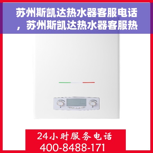 苏州斯凯达热水器客服电话，苏州斯凯达热水器客服热线及售后服务支持指南