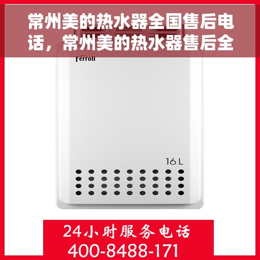 常州美的热水器全国售后电话，常州美的热水器售后全国服务热线及电话支持详解