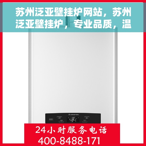 苏州泛亚壁挂炉网站，苏州泛亚壁挂炉，专业品质，温暖家园的首选