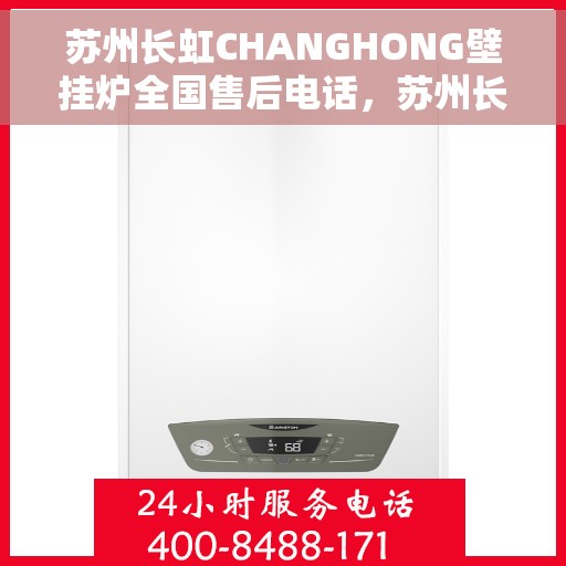 苏州长虹CHANGHONG壁挂炉全国售后电话，苏州长虹CHANGHONG壁挂炉全国售后热线及维修服务指南