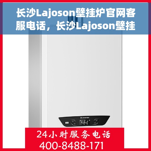 长沙Lajoson壁挂炉官网客服电话，长沙Lajoson壁挂炉官方客服热线及售后服务电话