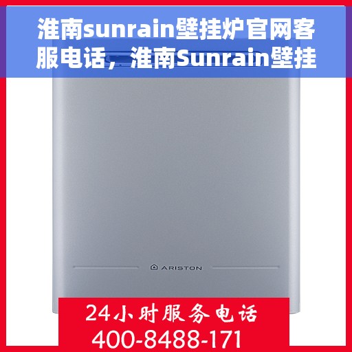 淮南sunrain壁挂炉官网客服电话，淮南Sunrain壁挂炉官网客服热线电话查询服务
