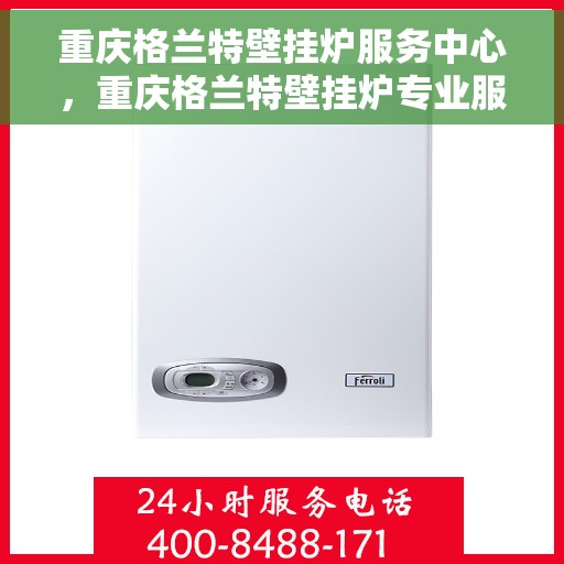 重庆格兰特壁挂炉服务中心，重庆格兰特壁挂炉专业服务中心