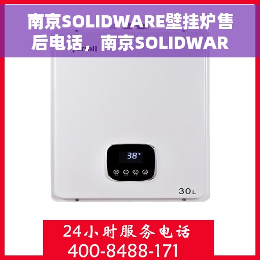 南京SOLIDWARE壁挂炉售后电话，南京SOLIDWARE壁挂炉售后服务热线及电话支持指南
