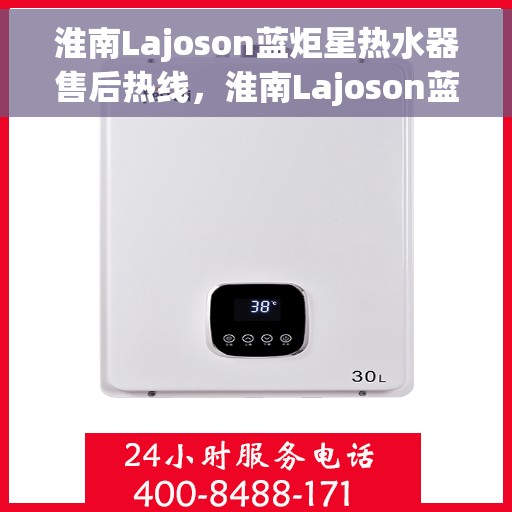 淮南Lajoson蓝炬星热水器售后热线，淮南Lajoson蓝炬星热水器售后热线服务专线，专业维修与技术支持团队为您解答疑惑