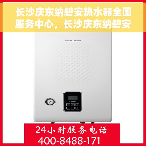 长沙庆东纳碧安热水器全国服务中心，长沙庆东纳碧安热水器全国服务中心，专业维修与优质服务并行
