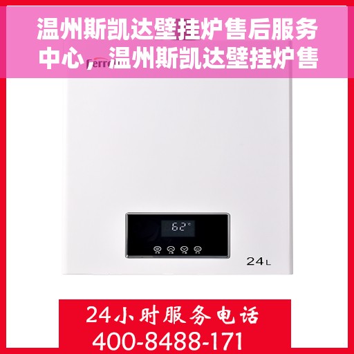 温州斯凯达壁挂炉售后服务中心，温州斯凯达壁挂炉售后服务中心，专业维修与贴心服务团队