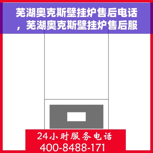芜湖奥克斯壁挂炉售后电话，芜湖奥克斯壁挂炉售后服务热线及电话全攻略