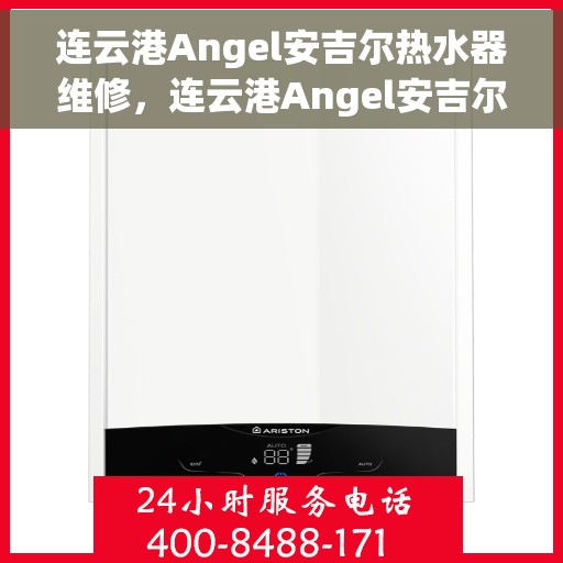 连云港Angel安吉尔热水器维修，连云港Angel安吉尔热水器维修服务解析