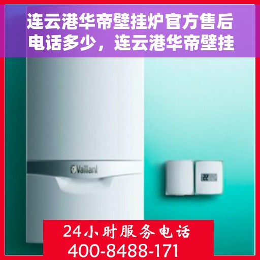 连云港华帝壁挂炉官方售后电话多少，连云港华帝壁挂炉售后官方电话揭秘