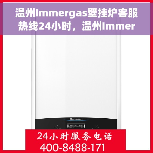 温州Immergas壁挂炉客服热线24小时，温州Immergas壁挂炉全天候客服热线，专业解答，温暖相伴