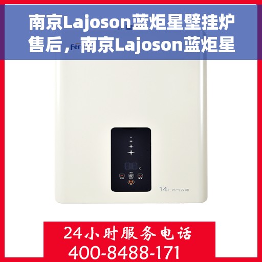 南京Lajoson蓝炬星壁挂炉售后，南京Lajoson蓝炬星壁挂炉售后服务解析