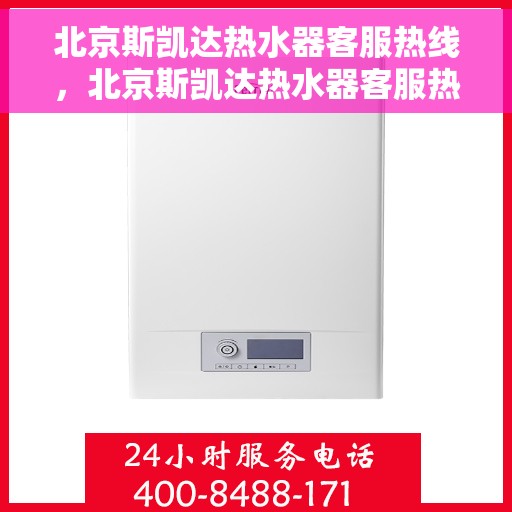 北京斯凯达热水器客服热线，北京斯凯达热水器客服热线，专业解决您的热水问题