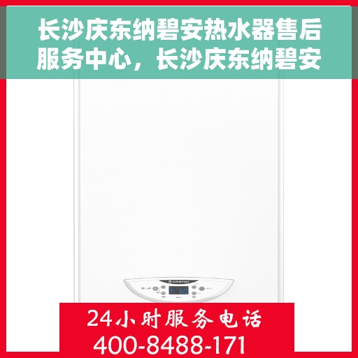 长沙庆东纳碧安热水器售后服务中心，长沙庆东纳碧安热水器售后服务中心，专业维修与贴心服务